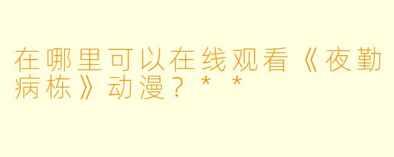 在哪里可以在线观看《夜勤病栋》动漫？**
