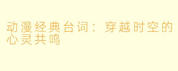动漫经典台词：穿越时空的心灵共鸣