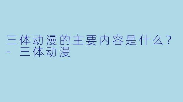 三体动漫的主要内容是什么？