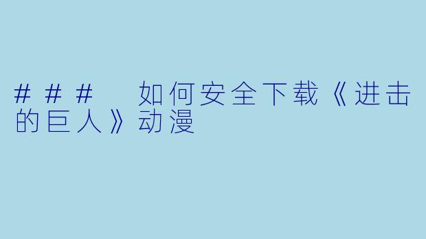 ### 如何安全下载《进击的巨人》动漫
