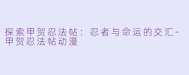 探索甲贺忍法帖：忍者与命运的交汇-甲贺忍法帖动漫