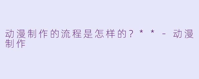 动漫制作的流程是怎样的?**