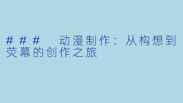 ### 动漫制作：从构想到荧幕的创作之旅