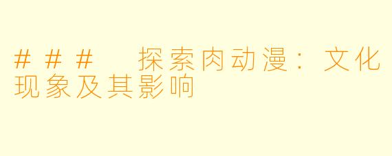 ### 探索肉动漫：文化现象及其影响