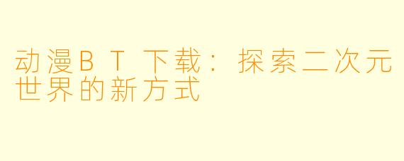 动漫BT下载：探索二次元世界的新方式