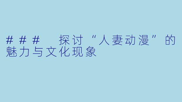 ### 探讨“人妻动漫”的魅力与文化现象