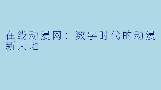 在线动漫网：数字时代的动漫新天地