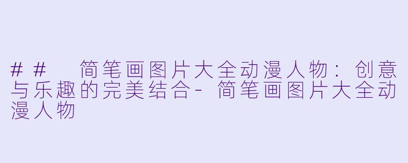 ## 简笔画图片大全动漫人物：创意与乐趣的完美结合-简笔画图片大全动漫人物