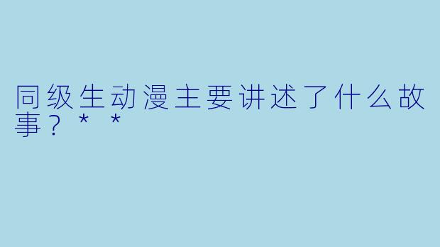 同级生动漫主要讲述了什么故事？**