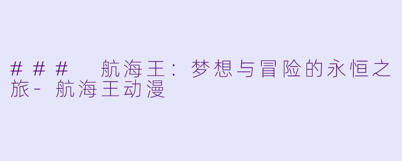 ### 航海王：梦想与冒险的永恒之旅-航海王动漫