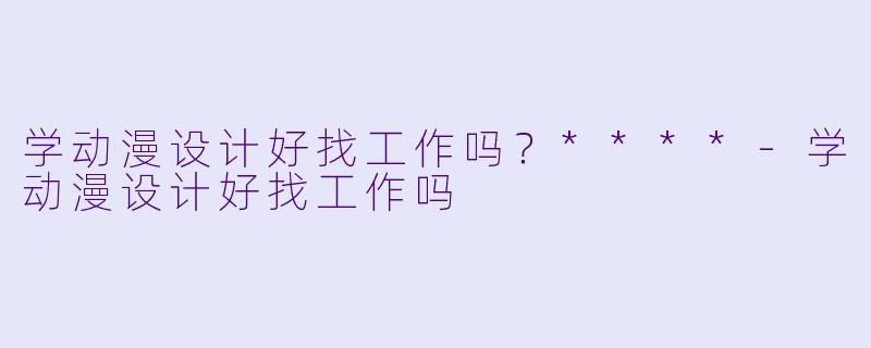 学动漫设计好找工作吗?****