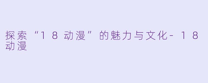 探索“18动漫”的魅力与文化