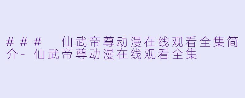 ### 仙武帝尊动漫在线观看全集简介-仙武帝尊动漫在线观看全集