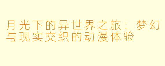 月光下的异世界之旅：梦幻与现实交织的动漫体验