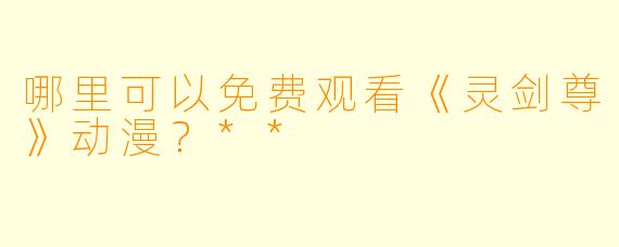 哪里可以免费观看《灵剑尊》动漫？**