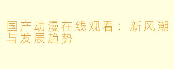 国产动漫在线观看：新风潮与发展趋势