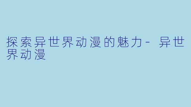 探索异世界动漫的魅力-异世界动漫