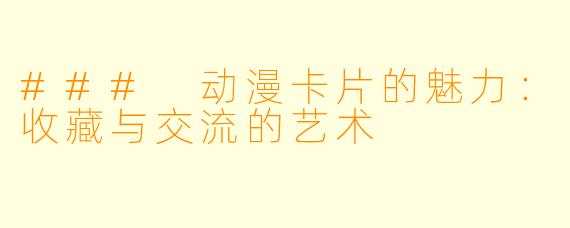 ### 动漫卡片的魅力：收藏与交流的艺术