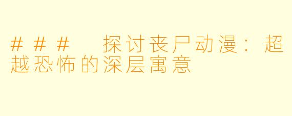 ### 探讨丧尸动漫：超越恐怖的深层寓意