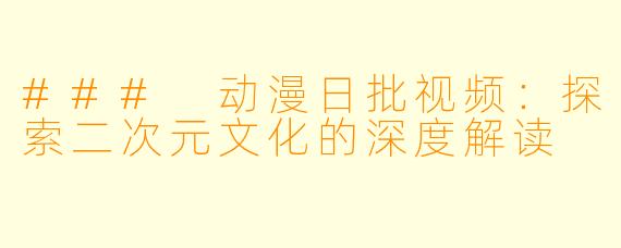 ### 动漫日批视频：探索二次元文化的深度解读