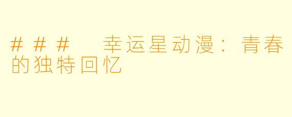 ### 幸运星动漫：青春的独特回忆