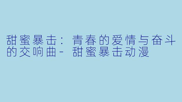 甜蜜暴击:青春的爱情与奋斗的交响曲