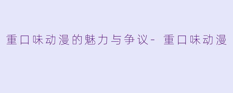 重口味动漫的魅力与争议-重口味动漫