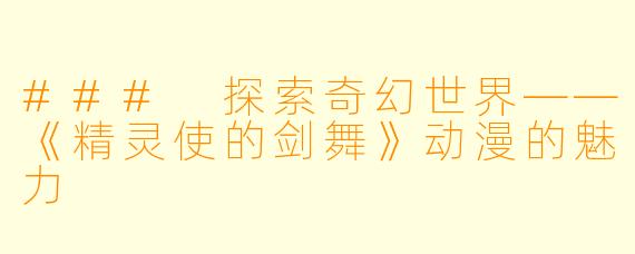 ### 探索奇幻世界——《精灵使的剑舞》动漫的魅力