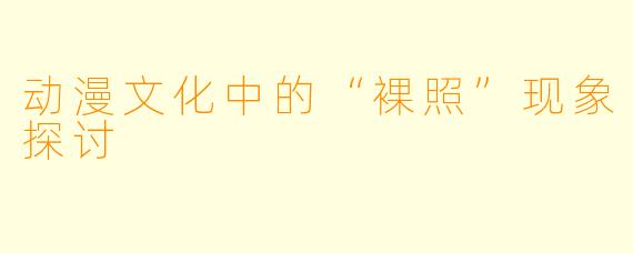 动漫文化中的“裸照”现象探讨
