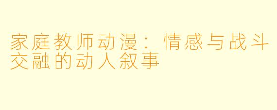 家庭教师动漫：情感与战斗交融的动人叙事