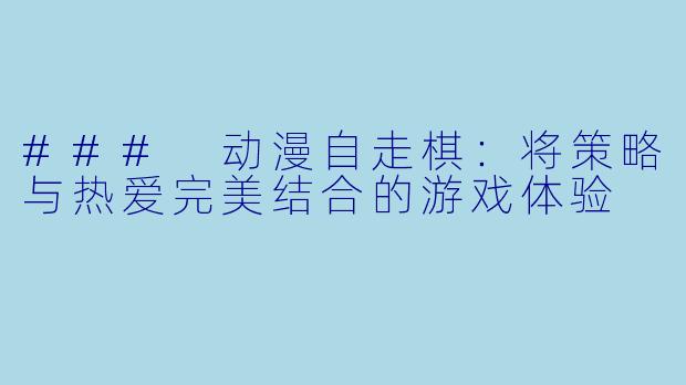 ### 动漫自走棋：将策略与热爱完美结合的游戏体验