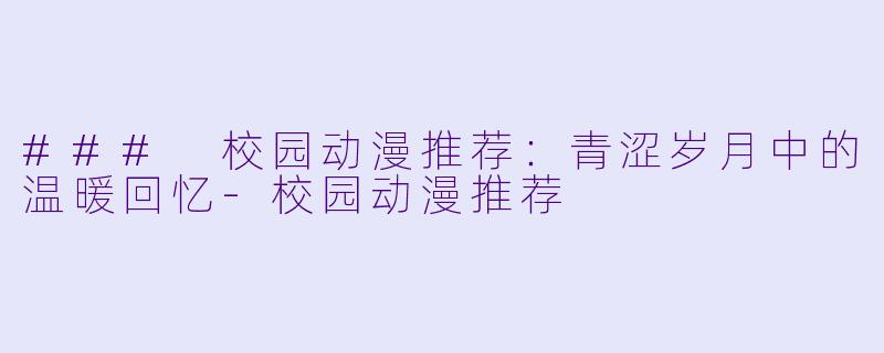 ### 校园动漫推荐：青涩岁月中的温暖回忆-校园动漫推荐
