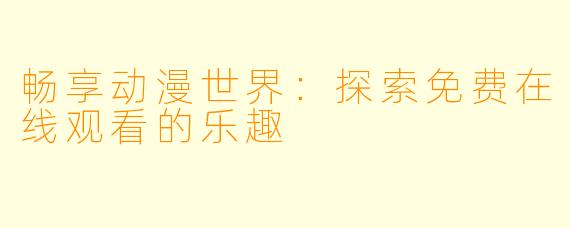 畅享动漫世界:探索免费在线观看的乐趣