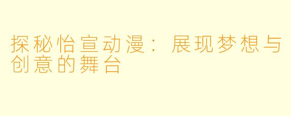 探秘怡宣动漫:展现梦想与创意的舞台