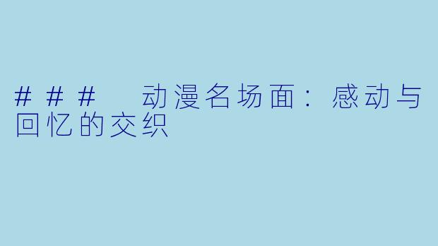 ### 动漫名场面：感动与回忆的交织