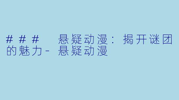 ### 悬疑动漫：揭开谜团的魅力-悬疑动漫