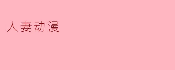 ### 探讨“人妻动漫”的魅力与文化现象