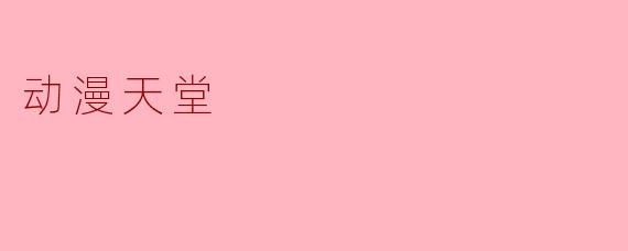 探索动漫天堂:一个幻想与现实交织的世界