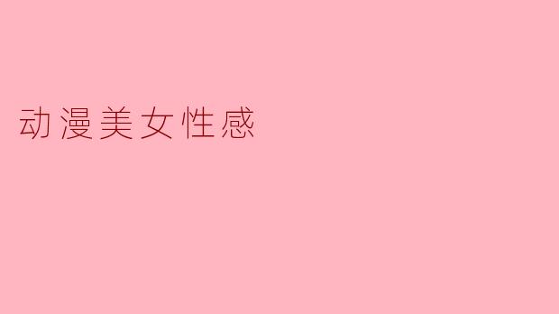 动漫美女性感