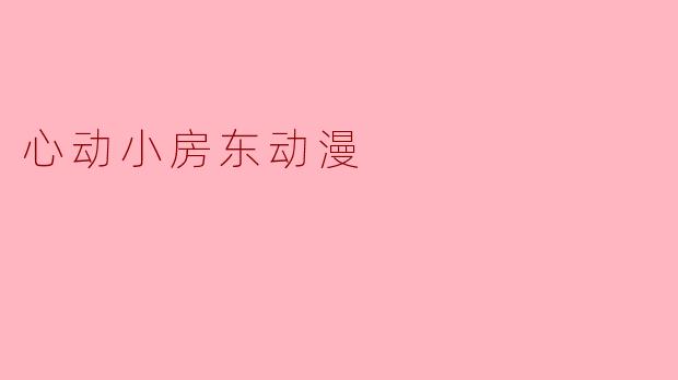 心动小房东：青春与梦想交织的温馨故事