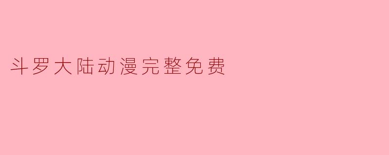 ### 斗罗大陆动漫完整免费观看的攻略