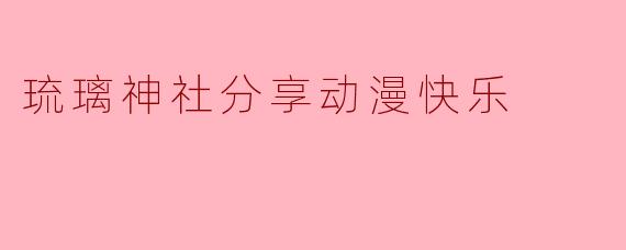 琉璃神社分享动漫快乐