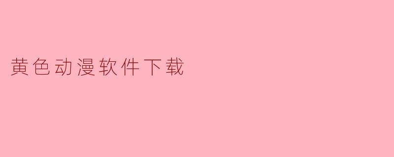 黄色动漫软件下载