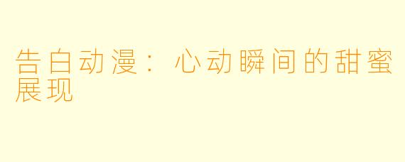 告白动漫:心动瞬间的甜蜜展现