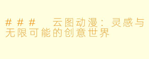 ### 云图动漫:灵感与无限可能的创意世界