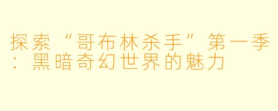 探索“哥布林杀手”第一季：黑暗奇幻世界的魅力