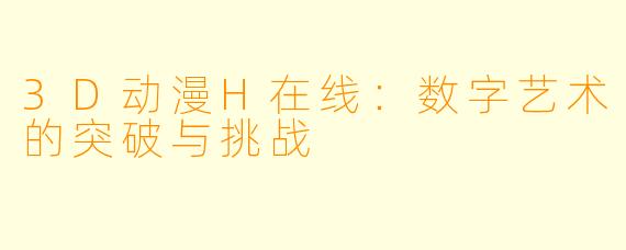 3D动漫H在线：数字艺术的突破与挑战