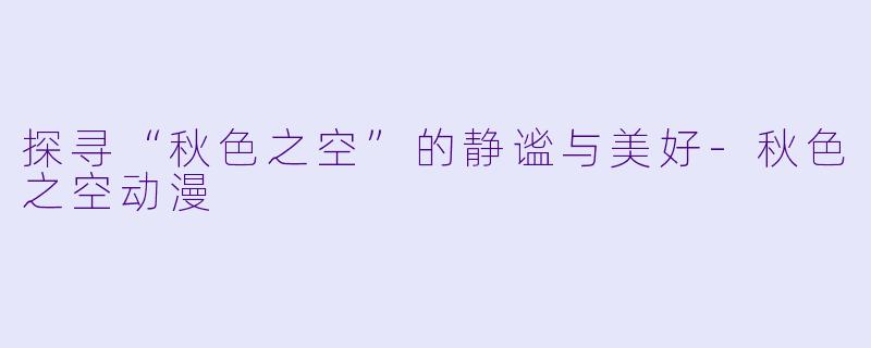 探寻“秋色之空”的静谧与美好-秋色之空动漫