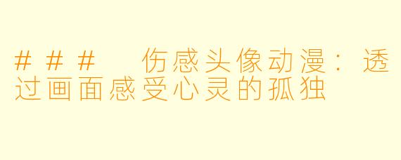 ### 伤感头像动漫：透过画面感受心灵的孤独