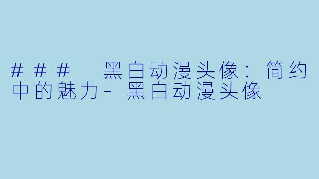 ### 黑白动漫头像：简约中的魅力-黑白动漫头像